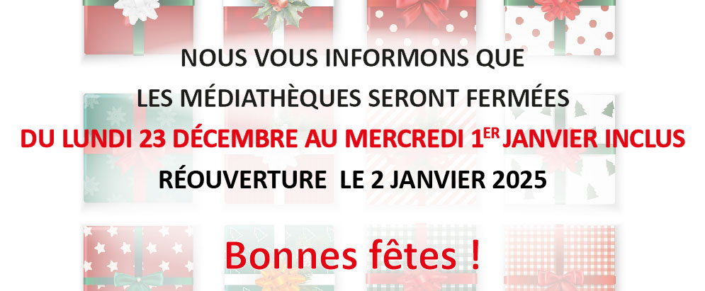 Image des cadeaux en filigrane et l'inscription : NOUS VOUS INFORMONS QUE LES MÉDIATHÈQUES SERONT FERMÉES DU LUNDI 23 DÉCEMBRE AU MERCREDI 1er JANVIER INCLUS. RÉOUVERTURE  LE 2 JANVIER 2025.  Bonnes fêtes !